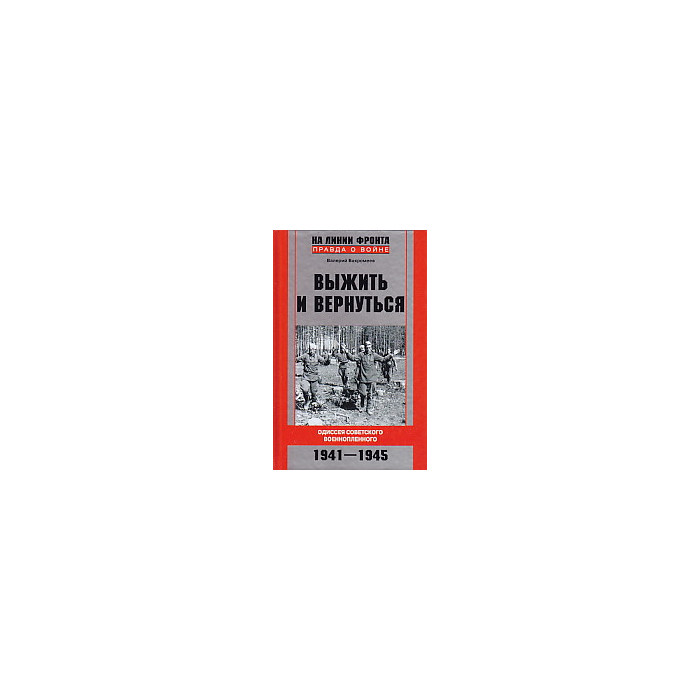 Выжить и вернуться. Одиссея советского военнопленного. 1941-1945