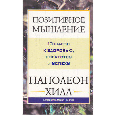 Позитивное мышление. 10 шагов к здоровью, богатству и успеху