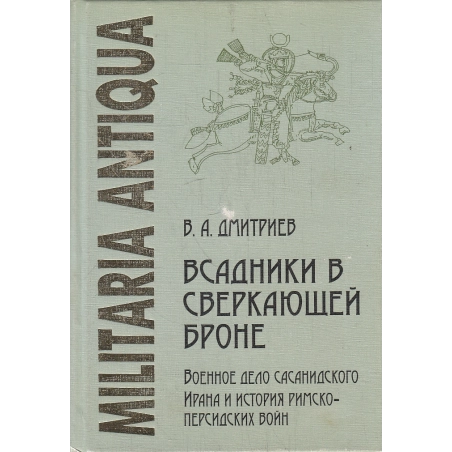 Всадники в сверкающей броне. Военное дело Сасанидского Ирана и история римско-персидских войн