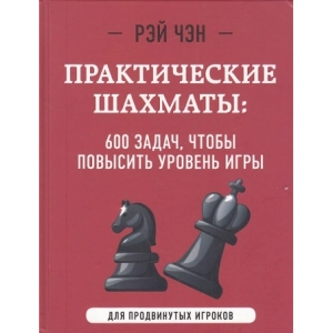 Практические шахматы. 600 задач, чтобы повысить уровень игры