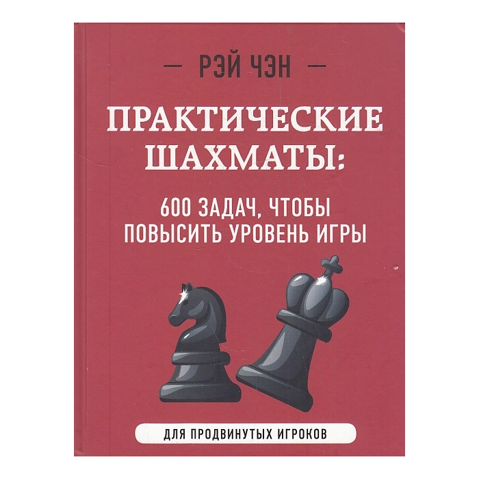 Практические шахматы. 600 задач, чтобы повысить уровень игры