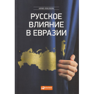 Русское влияние в Евразии. Геополитическая история от становления государства до времен Путина