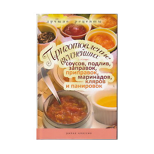 Приготовление вкуснейших соусов, подлив, заправок, приправок, маринадов, кляров и панировок