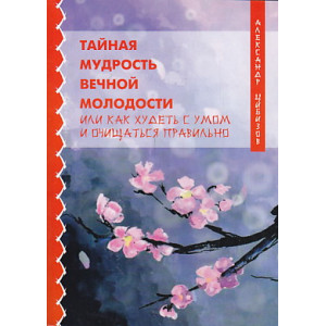 Тайная мудрость вечной молодости или Как худеть с умом и очищаться правильно
